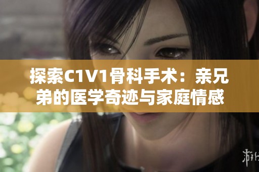 探索C1V1骨科手术：亲兄弟的医学奇迹与家庭情感