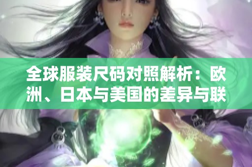 全球服装尺码对照解析：欧洲、日本与美国的差异与联系