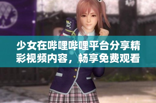 少女在哔哩哔哩平台分享精彩视频内容，畅享免费观看乐趣