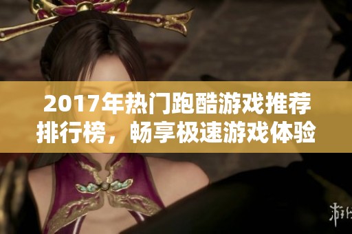 2017年热门跑酷游戏推荐排行榜，畅享极速游戏体验