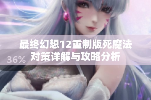 最终幻想12重制版死魔法对策详解与攻略分析