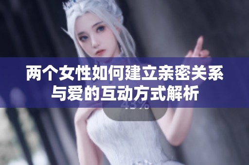 两个女性如何建立亲密关系与爱的互动方式解析