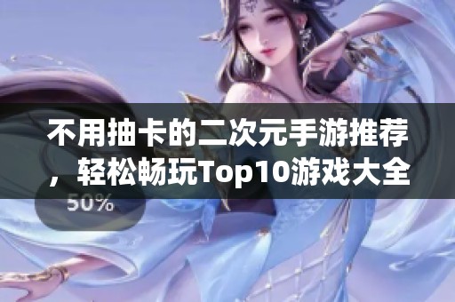 不用抽卡的二次元手游推荐，轻松畅玩Top10游戏大全