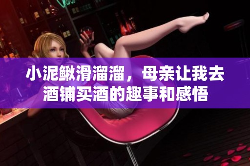 小泥鳅滑溜溜，母亲让我去酒铺买酒的趣事和感悟