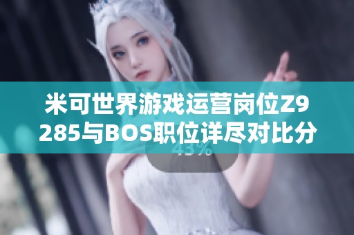 米可世界游戏运营岗位Z9285与BOS职位详尽对比分析