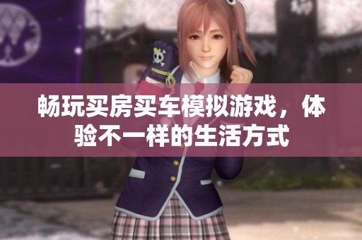畅玩买房买车模拟游戏，体验不一样的生活方式