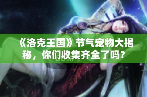 《洛克王国》节气宠物大揭秘，你们收集齐全了吗？