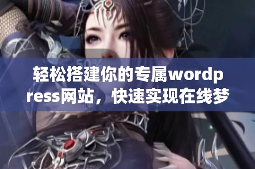 轻松搭建你的专属wordpress网站，快速实现在线梦想