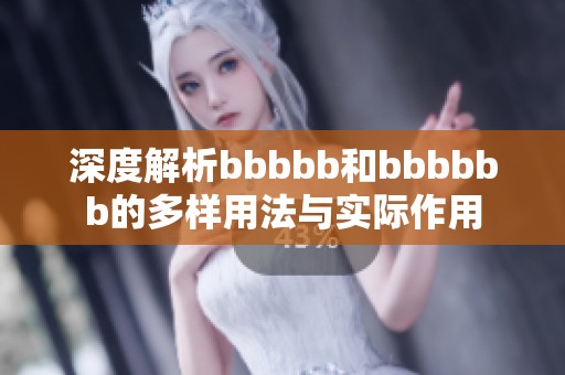深度解析bbbbb和bbbbbb的多样用法与实际作用