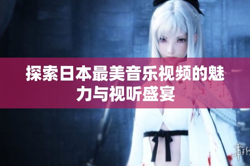 探索日本最美音乐视频的魅力与视听盛宴