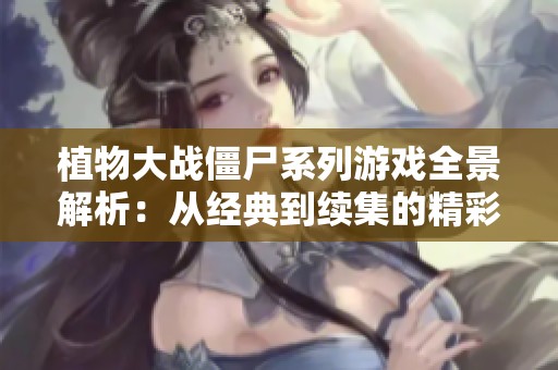 植物大战僵尸系列游戏全景解析：从经典到续集的精彩演变