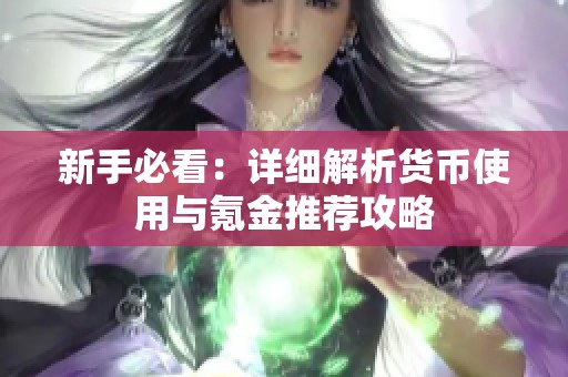 新手必看：详细解析货币使用与氪金推荐攻略