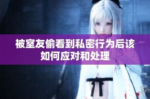 被室友偷看到私密行为后该如何应对和处理