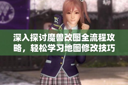 深入探讨魔兽改图全流程攻略，轻松学习地图修改技巧