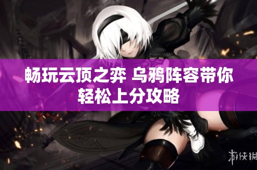 畅玩云顶之弈 乌鸦阵容带你轻松上分攻略
