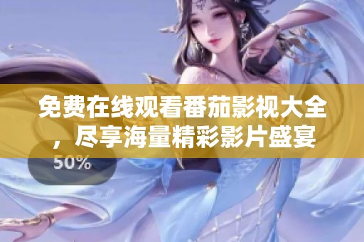 免费在线观看番茄影视大全，尽享海量精彩影片盛宴
