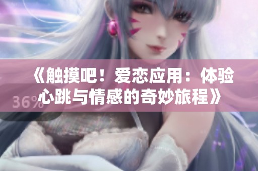 《触摸吧！爱恋应用：体验心跳与情感的奇妙旅程》