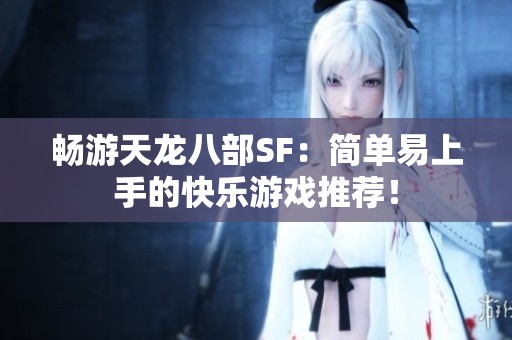 畅游天龙八部SF：简单易上手的快乐游戏推荐！