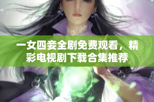 一女四妾全剧免费观看，精彩电视剧下载合集推荐