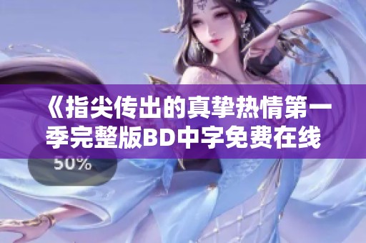 《指尖传出的真挚热情第一季完整版BD中字免费在线观看》