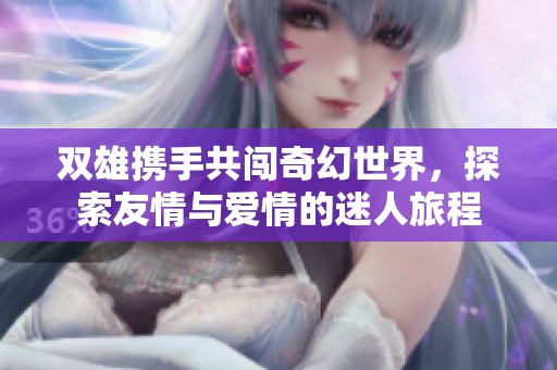 双雄携手共闯奇幻世界，探索友情与爱情的迷人旅程