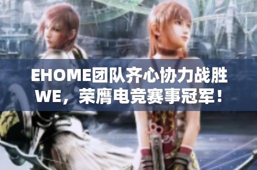 EHOME团队齐心协力战胜WE，荣膺电竞赛事冠军！