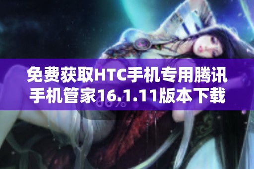 免费获取HTC手机专用腾讯手机管家16.1.11版本下载