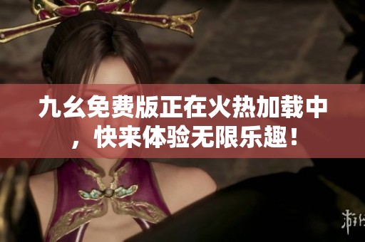九幺免费版正在火热加载中，快来体验无限乐趣！