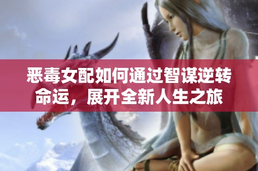 恶毒女配如何通过智谋逆转命运，展开全新人生之旅