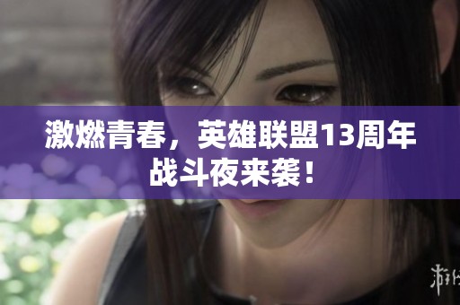 激燃青春，英雄联盟13周年战斗夜来袭！