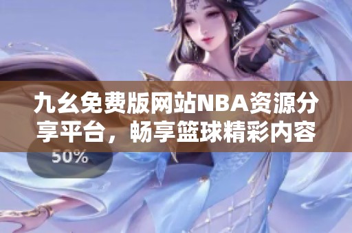 九幺免费版网站NBA资源分享平台，畅享篮球精彩内容