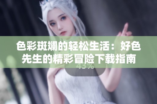 色彩斑斓的轻松生活：好色先生的精彩冒险下载指南
