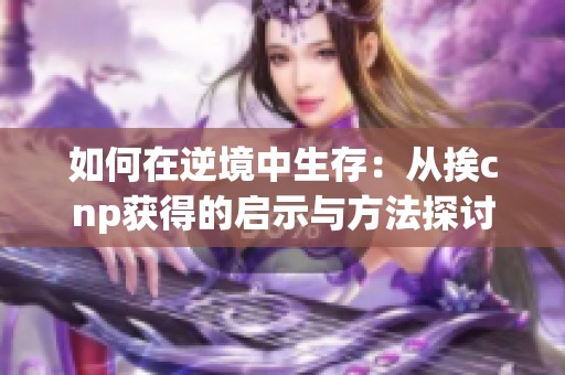 如何在逆境中生存：从挨cnp获得的启示与方法探讨