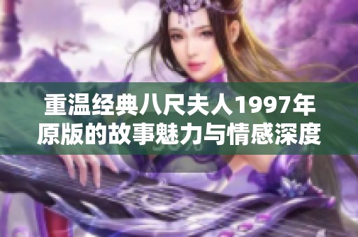重温经典八尺夫人1997年原版的故事魅力与情感深度