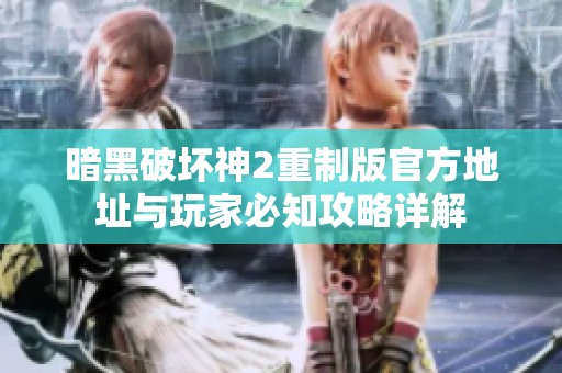暗黑破坏神2重制版官方地址与玩家必知攻略详解