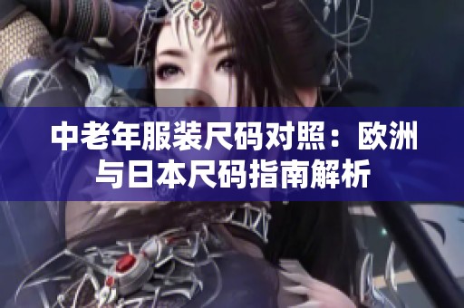 中老年服装尺码对照：欧洲与日本尺码指南解析