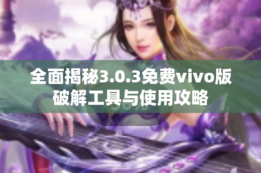 全面揭秘3.0.3免费vivo版破解工具与使用攻略
