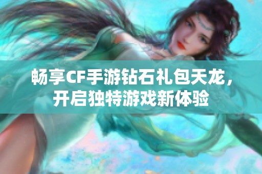 畅享CF手游钻石礼包天龙，开启独特游戏新体验