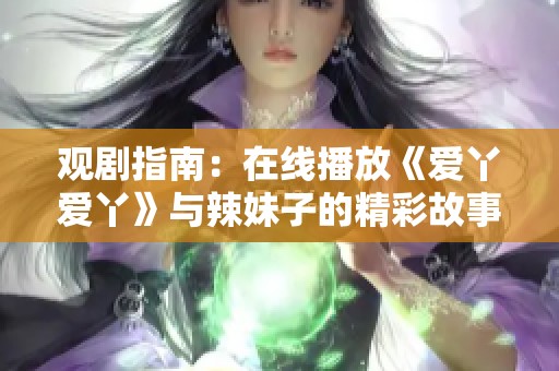 观剧指南：在线播放《爱丫爱丫》与辣妹子的精彩故事