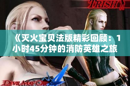 《灭火宝贝法版精彩回顾：1小时45分钟的消防英雄之旅》