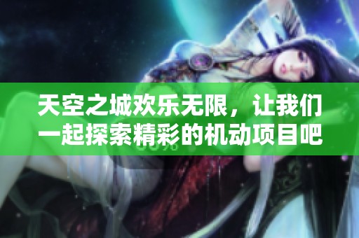 天空之城欢乐无限，让我们一起探索精彩的机动项目吧！