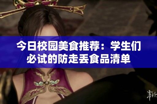 今日校园美食推荐：学生们必试的防走丢食品清单