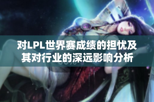 对LPL世界赛成绩的担忧及其对行业的深远影响分析