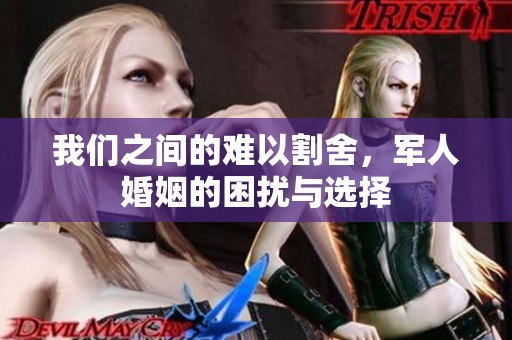 我们之间的难以割舍，军人婚姻的困扰与选择