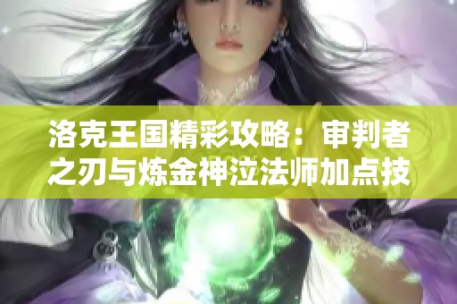 洛克王国精彩攻略：审判者之刃与炼金神泣法师加点技巧分享