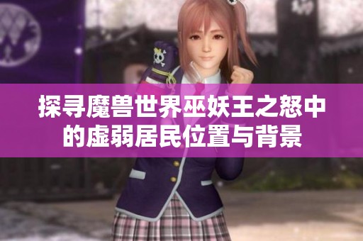 探寻魔兽世界巫妖王之怒中的虚弱居民位置与背景