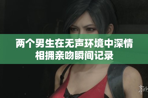 两个男生在无声环境中深情相拥亲吻瞬间记录