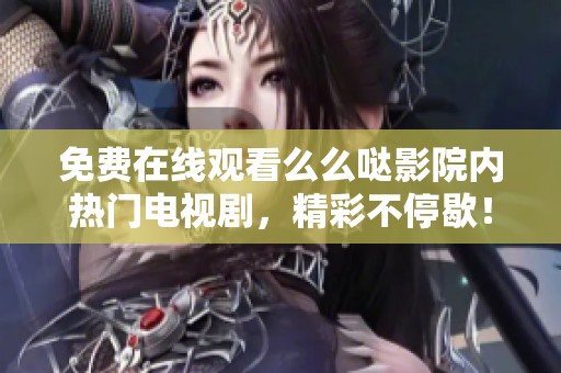 免费在线观看么么哒影院内热门电视剧，精彩不停歇！