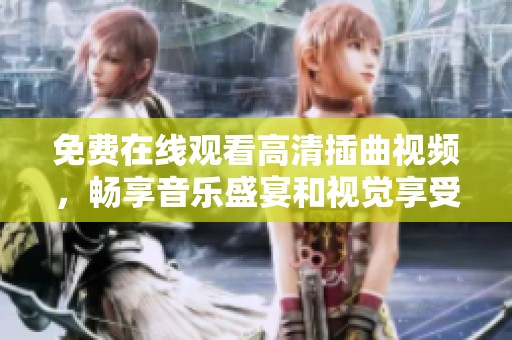 免费在线观看高清插曲视频，畅享音乐盛宴和视觉享受