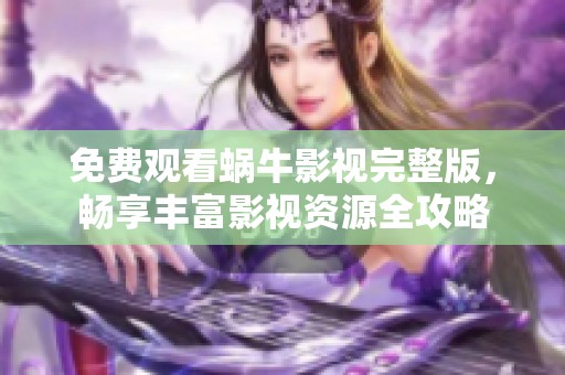 免费观看蜗牛影视完整版，畅享丰富影视资源全攻略